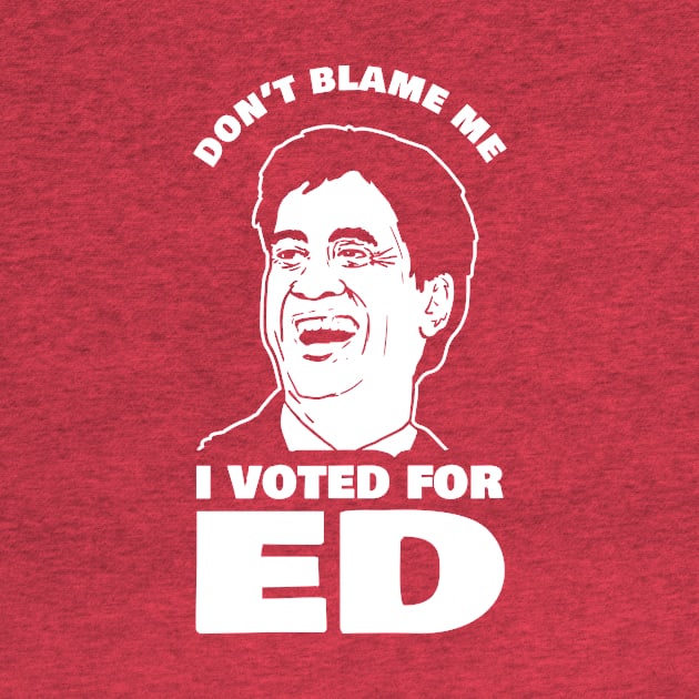 Don't Blame Me I Voted For Ed by dumbshirts